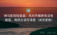 神马影院短复盘:先对齐推断有没有跳层,再把主语写清楚(读完更稳)