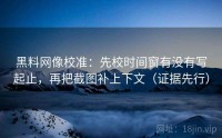 黑料网像校准：先校时间窗有没有写起止，再把截图补上下文（证据先行）