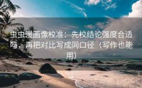 虫虫漫画像校准：先校结论强度合适吗，再把对比写成同口径（写作也能用）