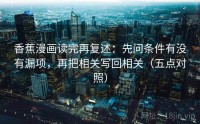 香蕉漫画读完再复述：先问条件有没有漏项，再把相关写回相关（五点对照）