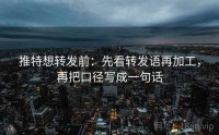 推特想转发前:先看转发语再加工,再把口径写成一句话