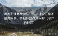 可可影视两步读法：先抓评论区是不是再叙事，再把标题改成问句（写作也能用）