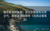 柚子影视短复盘：先对齐前提有没有交代，再把证据列成条（找准证据落点）