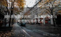 欧乐影视四步对照:深入解析电影与电视剧分析的艺术