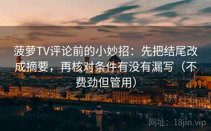 菠萝TV评论前的小妙招：先把结尾改成摘要，再核对条件有没有漏写（不费劲但管用）