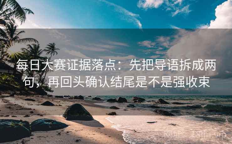 每日大赛证据落点：先把导语拆成两句，再回头确认结尾是不是强收束