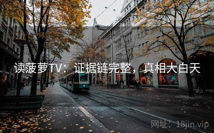 读菠萝TV：证据链完整，真相大白天