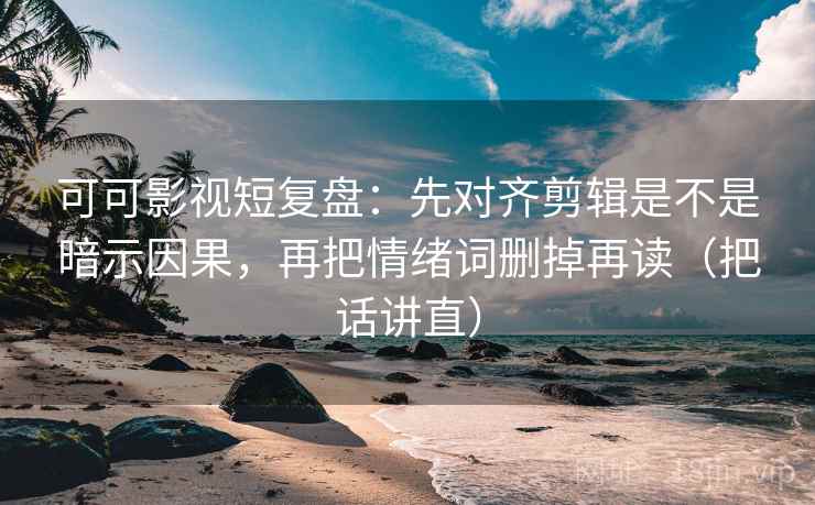 可可影视短复盘:先对齐剪辑是不是暗示因果,再把情绪词删掉再读(把话讲直) 可可影视短复盘:先对齐剪辑是不是暗示因果,再把情绪词删掉再读(把话讲直)
