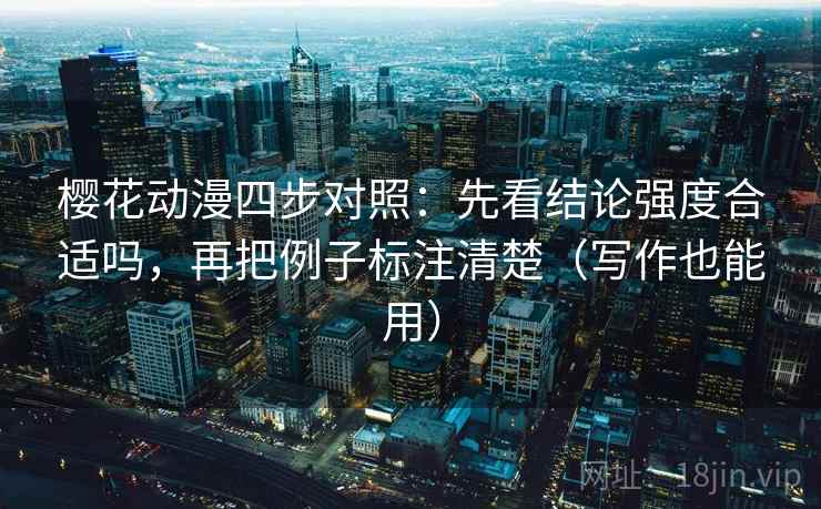 樱花动漫四步对照：先看结论强度合适吗，再把例子标注清楚（写作也能用）