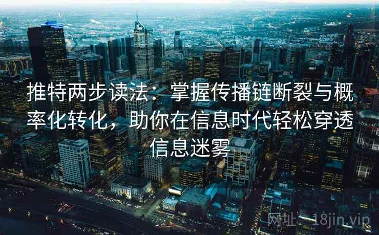 推特两步读法:掌握传播链断裂与概率化转化,助你在信息时代轻松穿透信息迷雾 推特两步读法:掌握传播链断裂与概率化转化,助你在信息时代轻松穿透信息迷雾