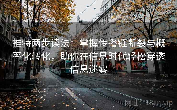 推特两步读法:掌握传播链断裂与概率化转化,助你在信息时代轻松穿透信息迷雾 推特两步读法:掌握传播链断裂与概率化转化,助你在信息时代轻松穿透信息迷雾