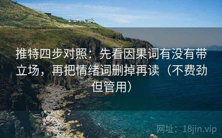 推特四步对照:先看因果词有没有带立场,再把情绪词删掉再读(不费劲但管用) 推特四步对照:先看因果词有没有带立场,再把情绪词删掉再读(不费劲但管用)