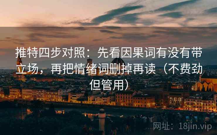 推特四步对照:先看因果词有没有带立场,再把情绪词删掉再读(不费劲但管用) 推特四步对照:先看因果词有没有带立场,再把情绪词删掉再读(不费劲但管用)