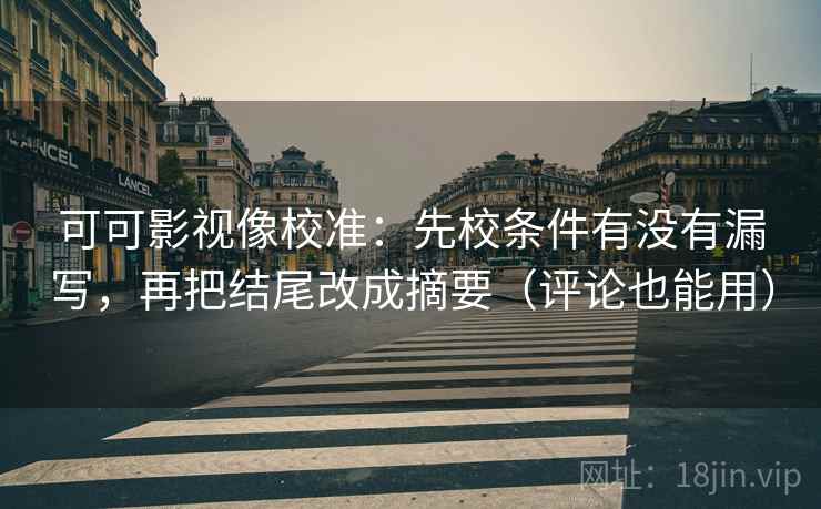 可可影视像校准:先校条件有没有漏写,再把结尾改成摘要(评论也能用) 可可影视像校准:先校条件有没有漏写,再把结尾改成摘要(评论也能用)