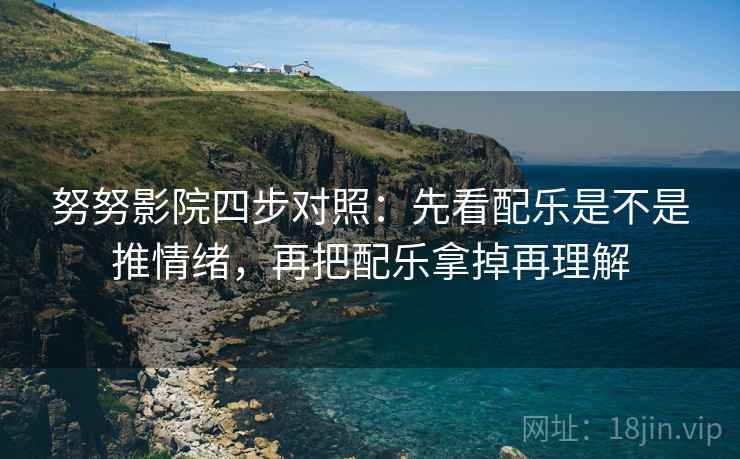 努努影院四步对照:先看配乐是不是推情绪,再把配乐拿掉再理解 努努影院四步对照:先看配乐是不是推情绪,再把配乐拿掉再理解