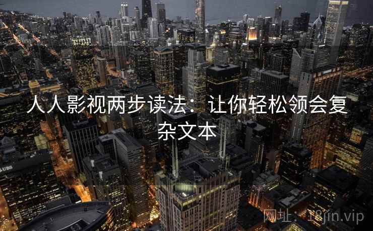 人人影视两步读法:让你轻松领会复杂文本 人人影视两步读法:让你轻松领会复杂文本