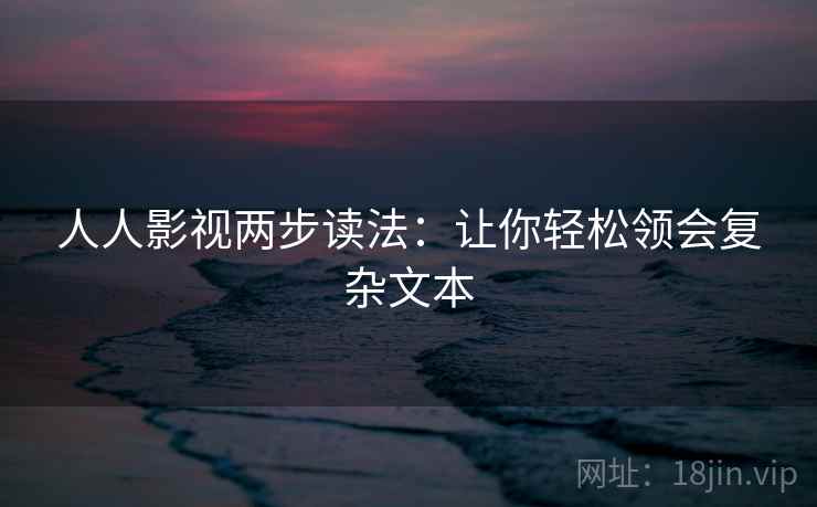 人人影视两步读法:让你轻松领会复杂文本 人人影视两步读法:让你轻松领会复杂文本