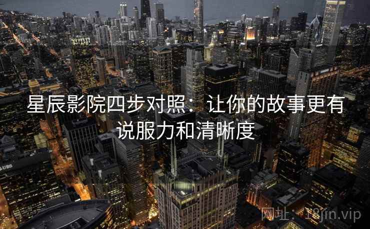 星辰影院四步对照:让你的故事更有说服力和清晰度 星辰影院四步对照:让你的故事更有说服力和清晰度