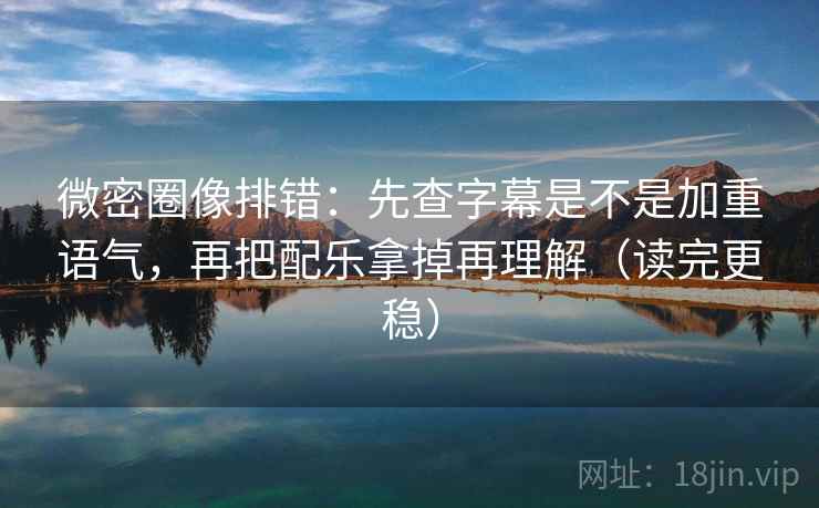 微密圈像排错:先查字幕是不是加重语气,再把配乐拿掉再理解(读完更稳) 微密圈像排错:先查字幕是不是加重语气,再把配乐拿掉再理解(读完更稳)