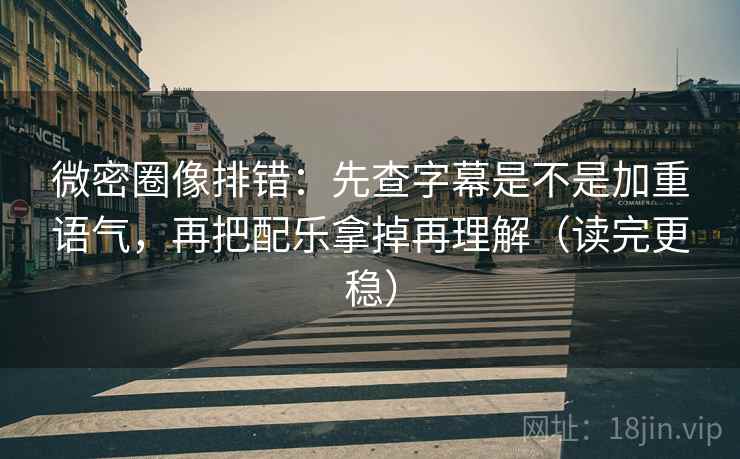 微密圈像排错:先查字幕是不是加重语气,再把配乐拿掉再理解(读完更稳) 微密圈像排错:先查字幕是不是加重语气,再把配乐拿掉再理解(读完更稳)