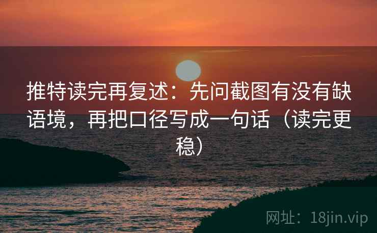 推特读完再复述:先问截图有没有缺语境,再把口径写成一句话(读完更稳) 推特读完再复述:先问截图有没有缺语境,再把口径写成一句话(读完更稳)