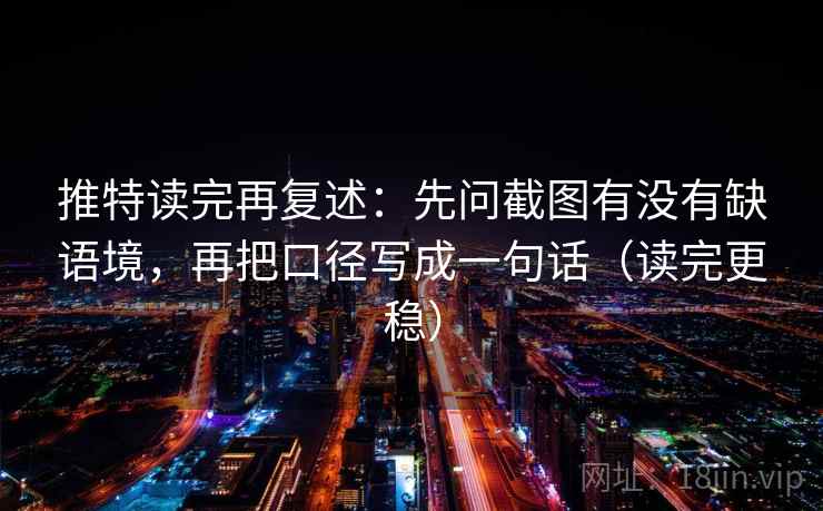 推特读完再复述:先问截图有没有缺语境,再把口径写成一句话(读完更稳) 推特读完再复述:先问截图有没有缺语境,再把口径写成一句话(读完更稳)