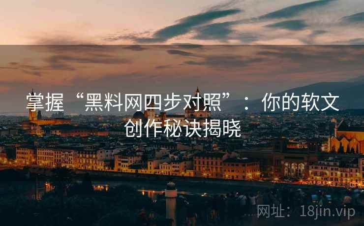 掌握“黑料网四步对照”:你的软文创作秘诀揭晓 掌握“黑料网四步对照”:你的软文创作秘诀揭晓