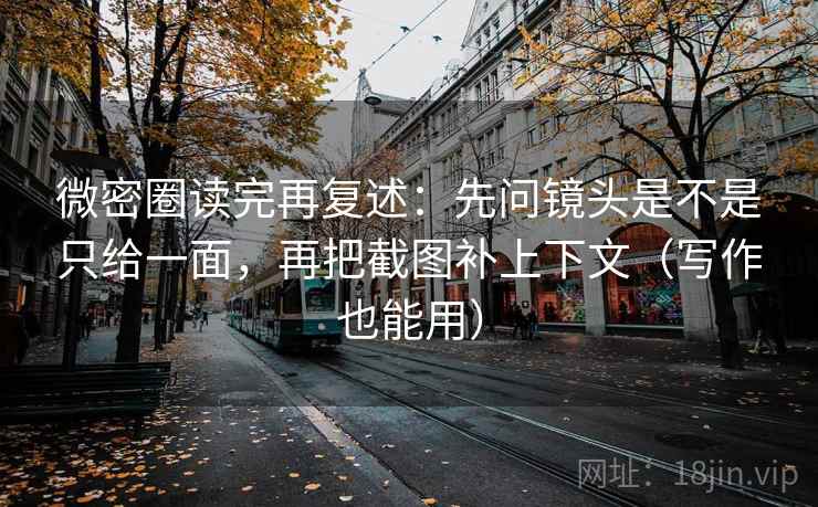 微密圈读完再复述:先问镜头是不是只给一面,再把截图补上下文(写作也能用) 微密圈读完再复述:先问镜头是不是只给一面,再把截图补上下文(写作也能用)