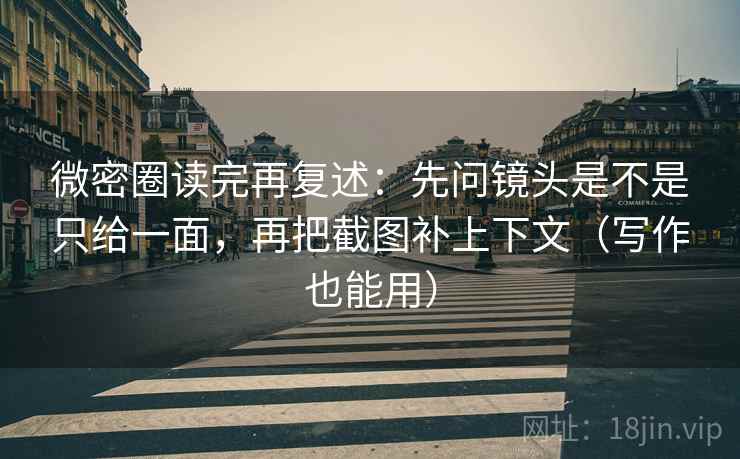 微密圈读完再复述:先问镜头是不是只给一面,再把截图补上下文(写作也能用) 微密圈读完再复述:先问镜头是不是只给一面,再把截图补上下文(写作也能用)