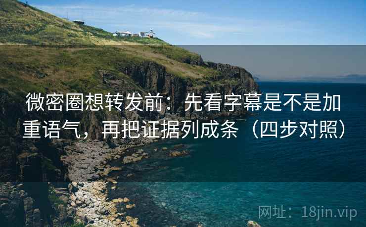 微密圈想转发前:先看字幕是不是加重语气,再把证据列成条(四步对照) 微密圈想转发前:先看字幕是不是加重语气,再把证据列成条(四步对照)