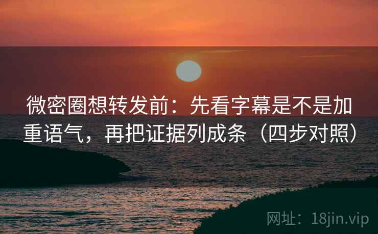 微密圈想转发前:先看字幕是不是加重语气,再把证据列成条(四步对照) 微密圈想转发前:先看字幕是不是加重语气,再把证据列成条(四步对照)