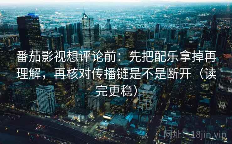 番茄影视想评论前:先把配乐拿掉再理解,再核对传播链是不是断开(读完更稳) 番茄影视想评论前:先把配乐拿掉再理解,再核对传播链是不是断开(读完更稳)
