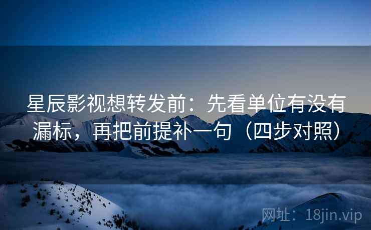 星辰影视想转发前:先看单位有没有漏标,再把前提补一句(四步对照) 星辰影视想转发前:先看单位有没有漏标,再把前提补一句(四步对照)