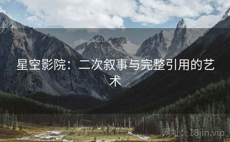 星空影院:二次叙事与完整引用的艺术 星空影院:二次叙事与完整引用的艺术