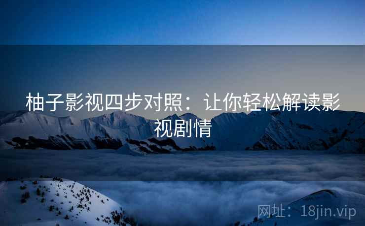 柚子影视四步对照:让你轻松解读影视剧情 柚子影视四步对照:让你轻松解读影视剧情