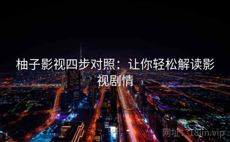 柚子影视四步对照:让你轻松解读影视剧情 柚子影视四步对照:让你轻松解读影视剧情