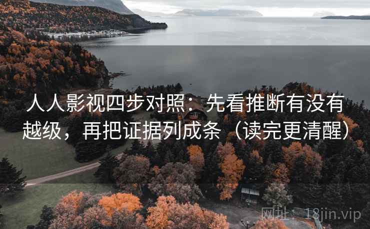 人人影视四步对照:先看推断有没有越级,再把证据列成条(读完更清醒) 人人影视四步对照:先看推断有没有越级,再把证据列成条(读完更清醒)