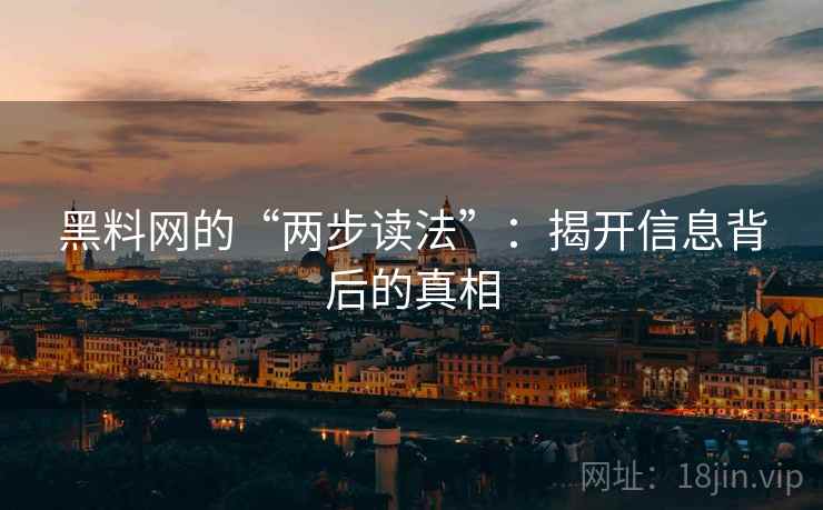 黑料网的“两步读法”:揭开信息背后的真相 黑料网的“两步读法”:揭开信息背后的真相