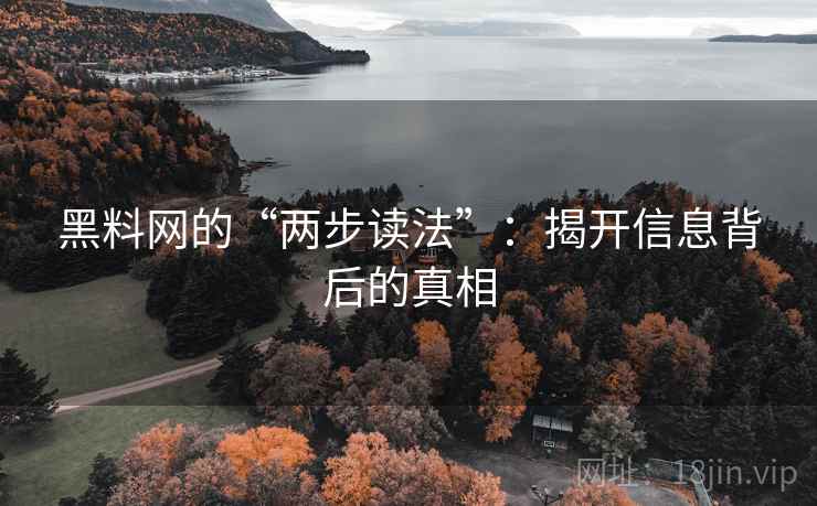 黑料网的“两步读法”:揭开信息背后的真相 黑料网的“两步读法”:揭开信息背后的真相