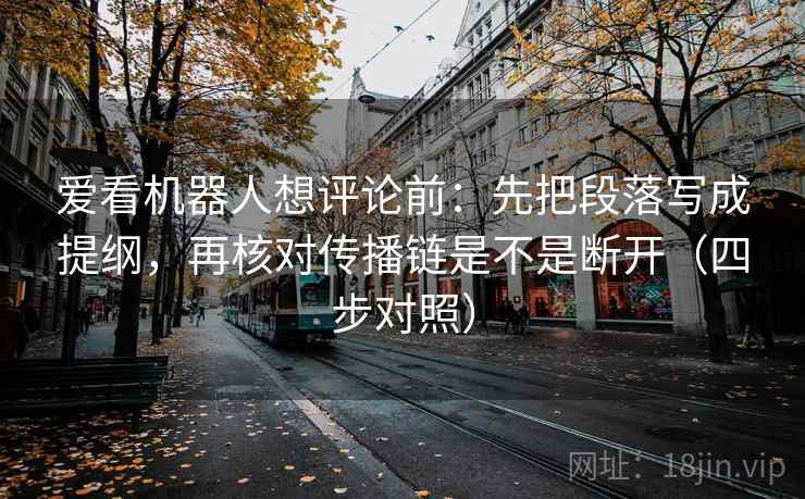 爱看机器人想评论前:先把段落写成提纲,再核对传播链是不是断开(四步对照) 爱看机器人想评论前:先把段落写成提纲,再核对传播链是不是断开(四步对照)
