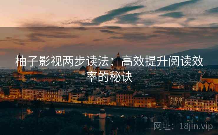 柚子影视两步读法:高效提升阅读效率的秘诀 柚子影视两步读法:高效提升阅读效率的秘诀