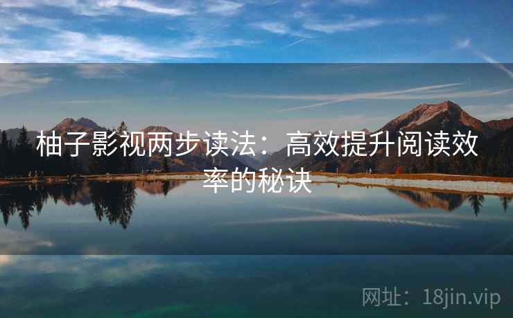 柚子影视两步读法:高效提升阅读效率的秘诀 柚子影视两步读法:高效提升阅读效率的秘诀